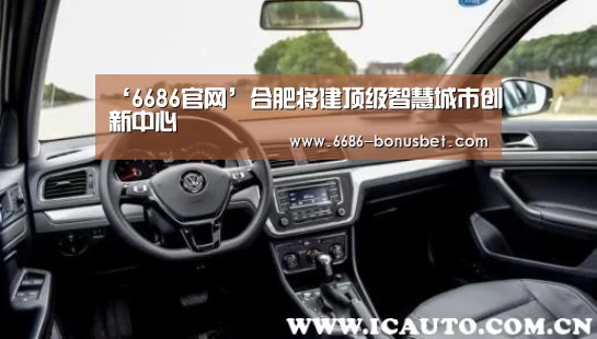 ‘6686官网’合肥将建顶级智慧城市创新中心(图2) 6686棋牌