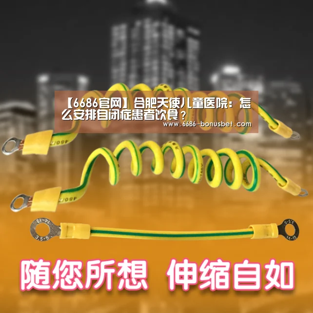 【6686官网】合肥天使儿童医院:怎么安排自闭症患者饮食?(图1) 6686官网