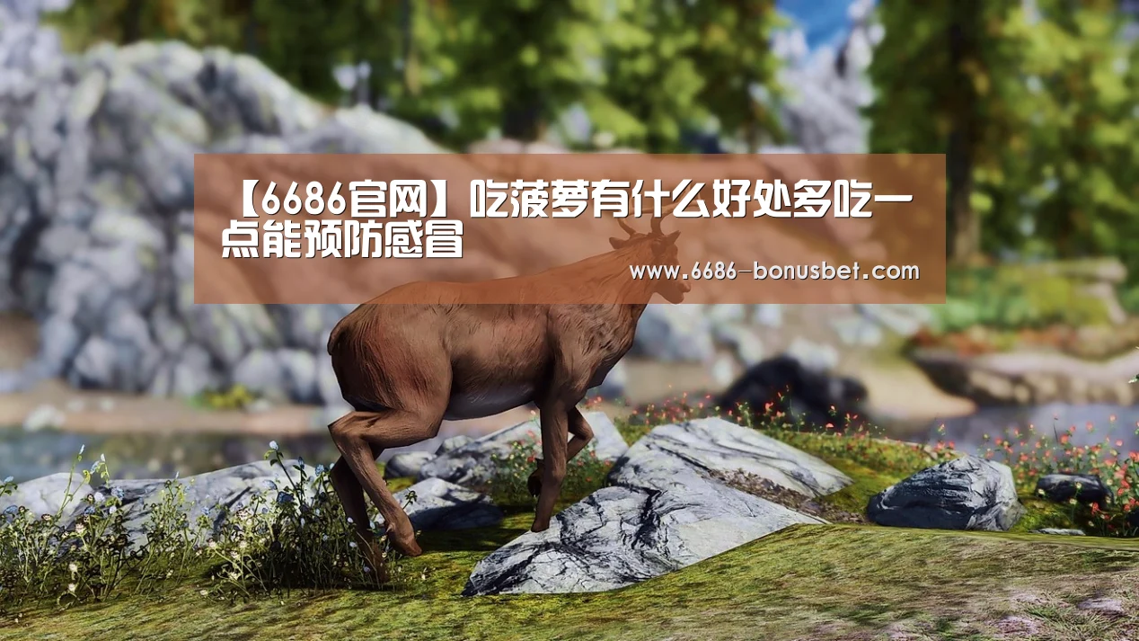 【6686官网】吃菠萝有什么好处多吃一点能预防感冒(图3) 6686棋牌