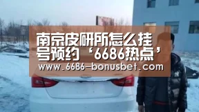 南京皮研所怎么挂号预约‘6686热点’(图1) 6686棋牌